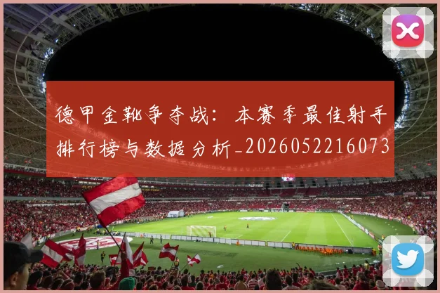 德甲金靴争夺战：本赛季最佳射手排行榜与数据分析_20260522160732_20260609191853