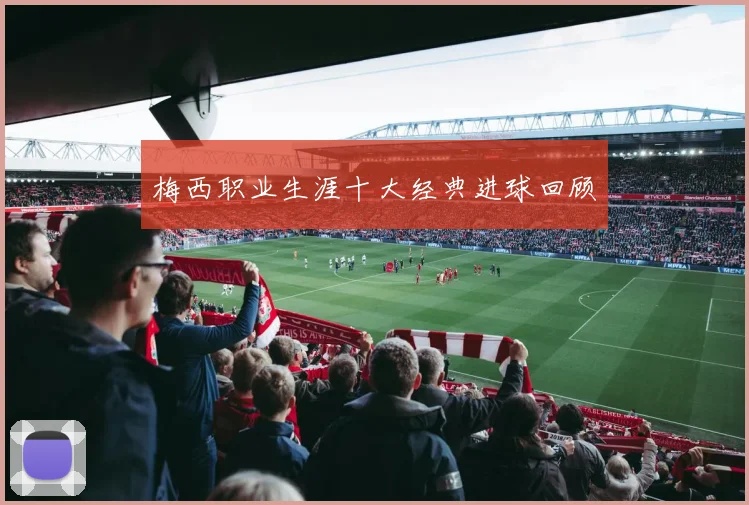 梅西职业生涯十大经典进球回顾