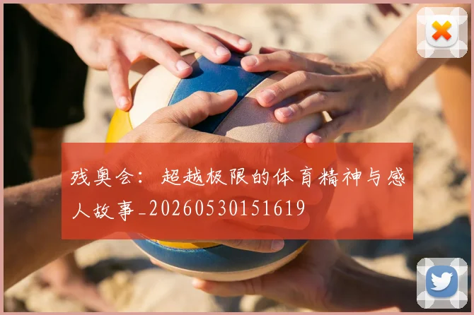 残奥会:超越极限的体育精神与感人故事_20260530151619