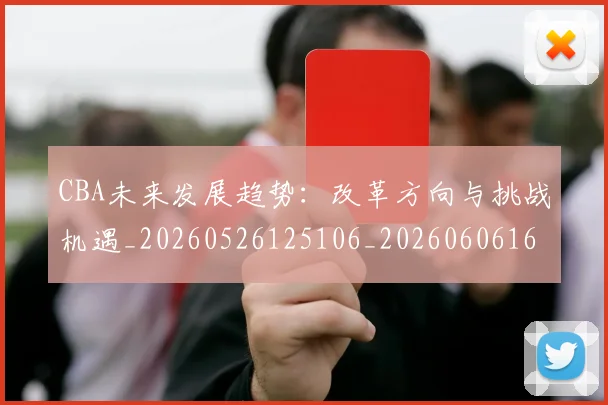 CBA未来发展趋势：改革方向与挑战机遇_20260526125106_20260606165253
