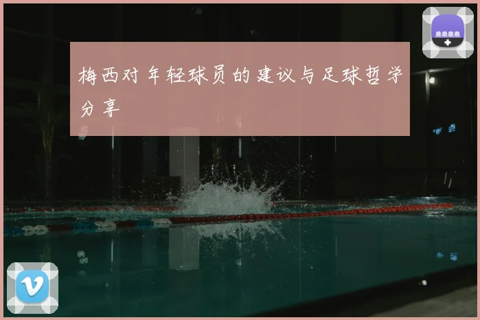 梅西对年轻球员的建议与足球哲学分享