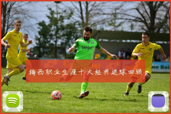 梅西职业生涯十大经典进球回顾