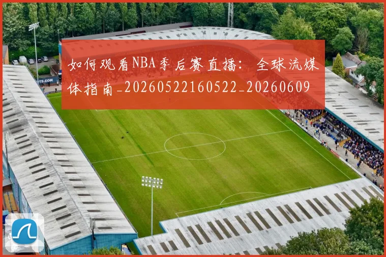 如何观看NBA季后赛直播：全球流媒体指南_20260522160522_20260609161015